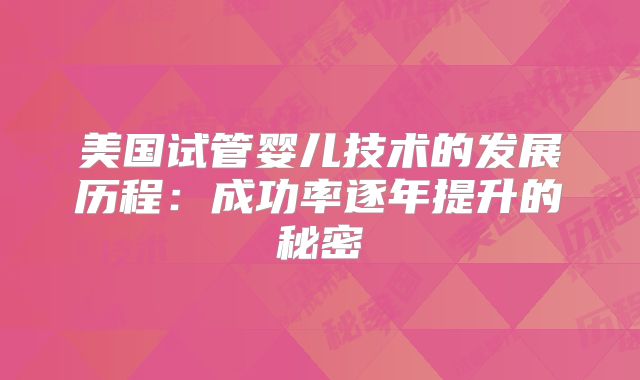 美国试管婴儿技术的发展历程:成功率逐年提升的秘密
