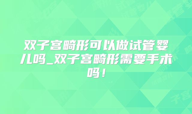 双子宫畸形可以做试管婴儿吗_双子宫畸形需要手术吗!