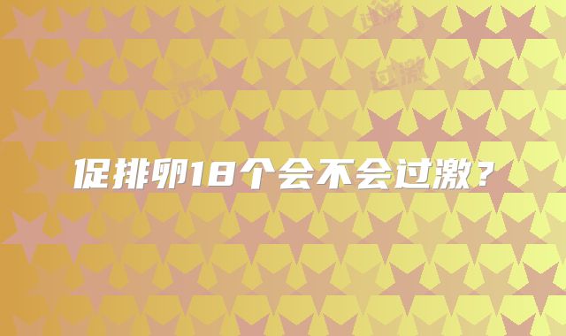 促排卵18个会不会过激？