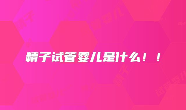精子试管婴儿是什么!!