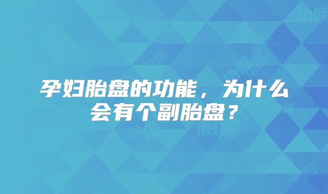 孕妇胎盘的功能,为什么会有个副胎盘?