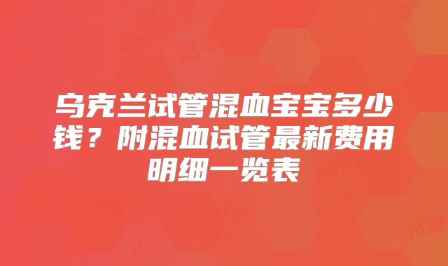 乌克兰试管混血宝宝多少钱？附混血试管最新费用明细一览表