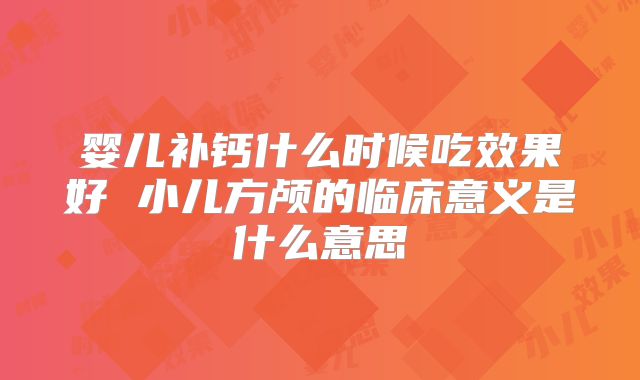 婴儿补钙什么时候吃效果好 小儿方颅的临床意义是什么意思
