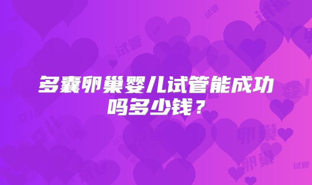 多囊卵巢婴儿试管能成功吗多少钱?