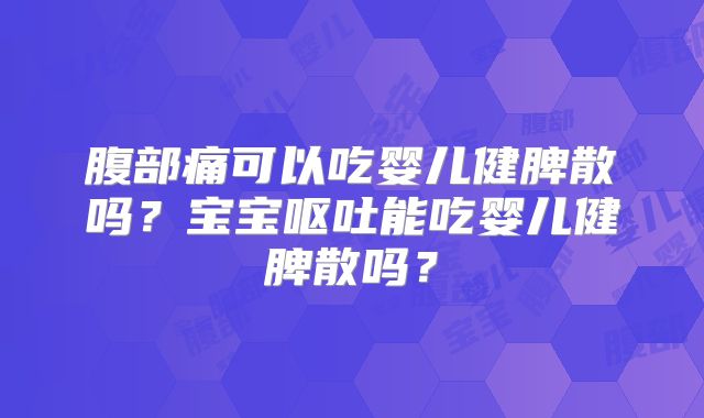 腹部痛可以吃婴儿健脾散吗?宝宝呕吐能吃婴儿健脾散吗?