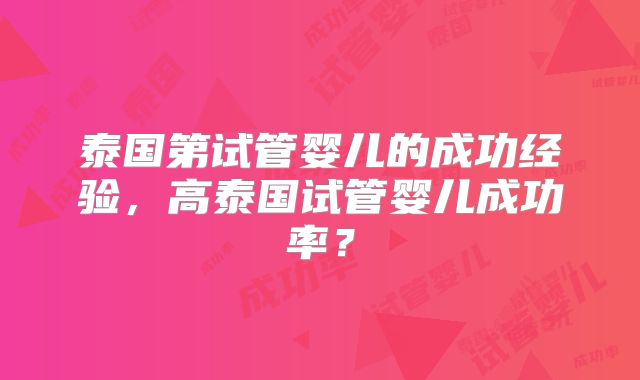 泰国第试管婴儿的成功经验,高泰国试管婴儿成功率?