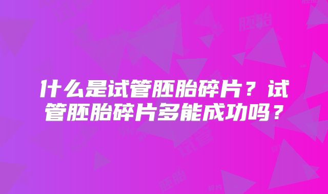 什么是试管胚胎碎片?试管胚胎碎片多能成功吗?