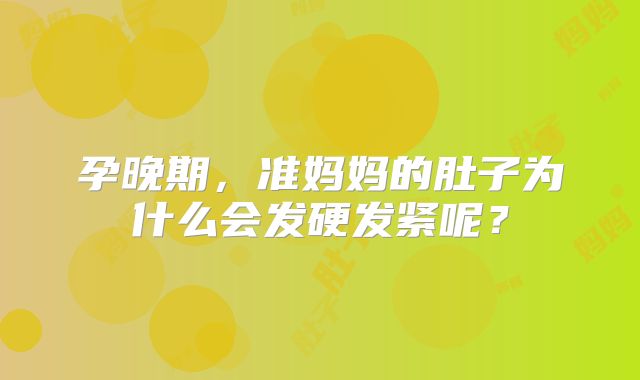 孕晚期，准妈妈的肚子为什么会发硬发紧呢？