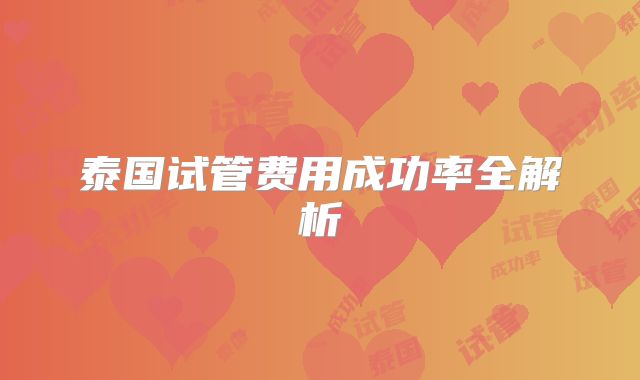 泰国试管费用成功率全解析
