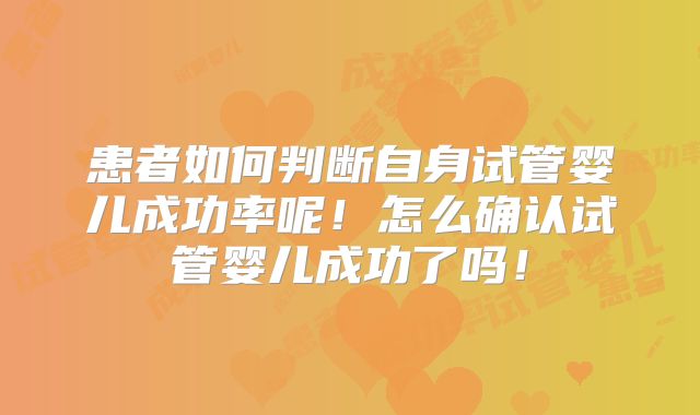 患者如何判断自身试管婴儿成功率呢！怎么确认试管婴儿成功了吗！