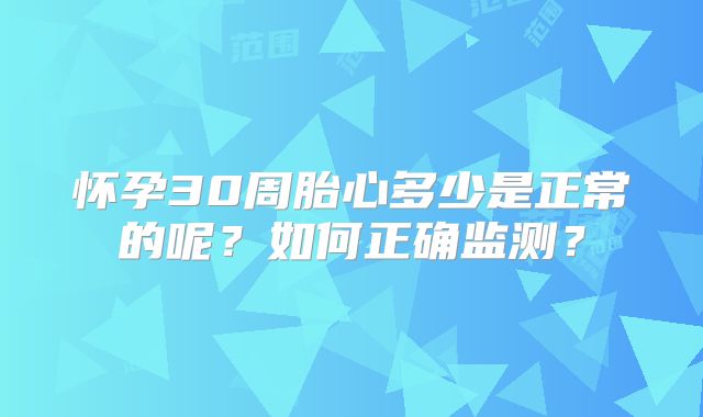 怀孕30周胎心多少是正常的呢?如何正确监测?