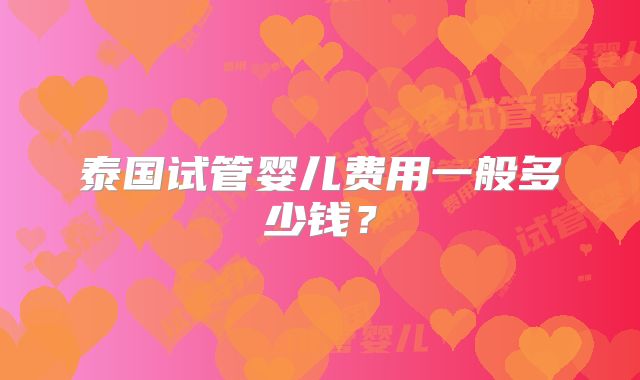 泰国试管婴儿费用一般多少钱?