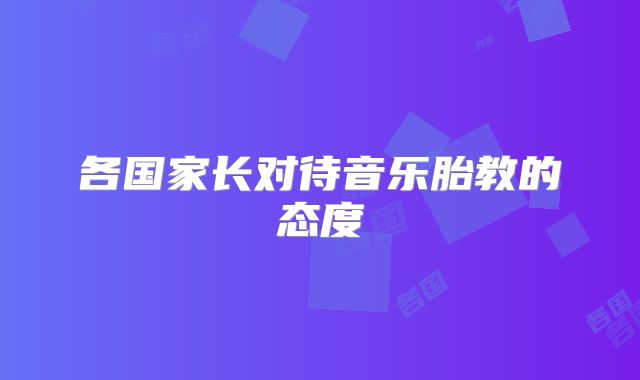 各国家长对待音乐胎教的态度