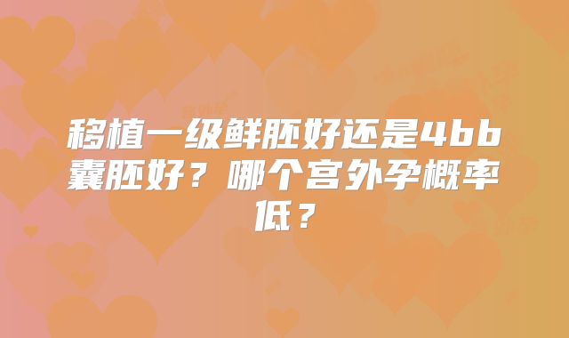 移植一级鲜胚好还是4bb囊胚好？哪个宫外孕概率低？