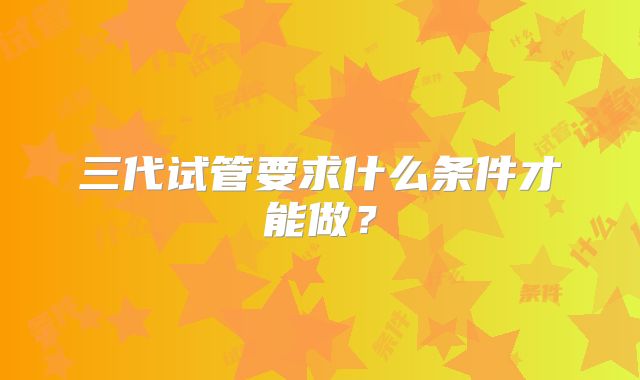 三代试管要求什么条件才能做?