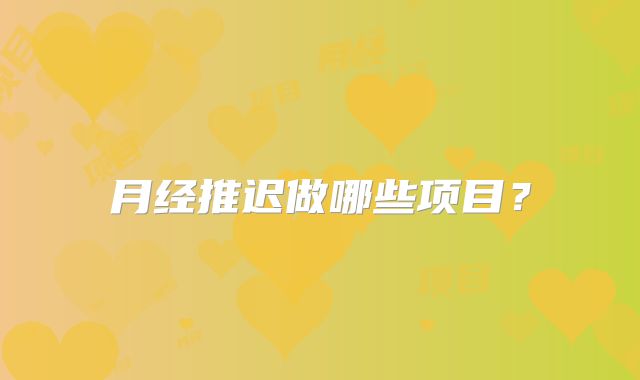 月经推迟做哪些项目?