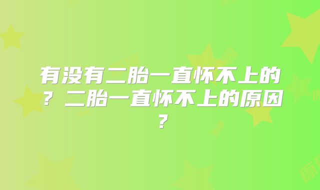 有没有二胎一直怀不上的?二胎一直怀不上的原因?