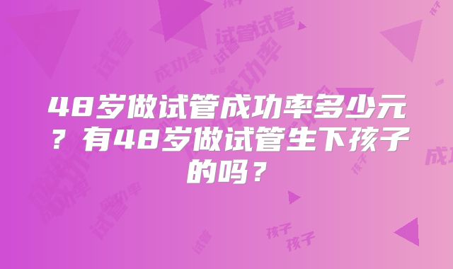 48岁做试管成功率多少元？有48岁做试管生下孩子的吗？