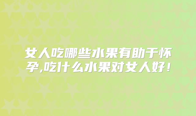 女人吃哪些水果有助于怀孕,吃什么水果对女人好！