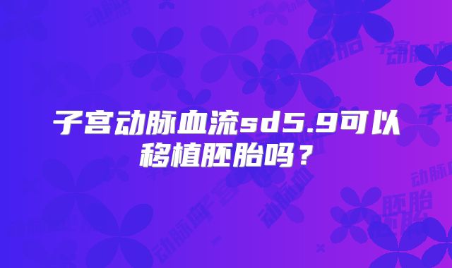 子宫动脉血流sd5.9可以移植胚胎吗?