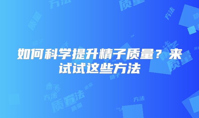 如何科学提升精子质量?来试试这些方法