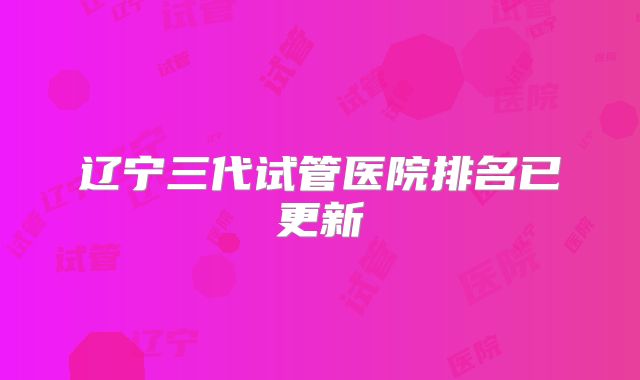 辽宁三代试管医院排名已更新