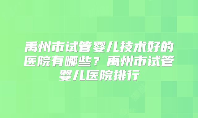 禹州市试管婴儿技术好的医院有哪些？禹州市试管婴儿医院排行