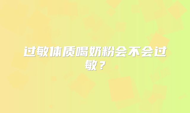 过敏体质喝奶粉会不会过敏?