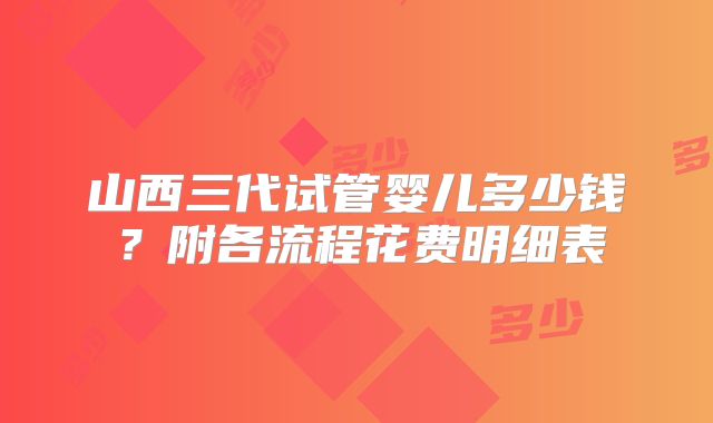 山西三代试管婴儿多少钱？附各流程花费明细表