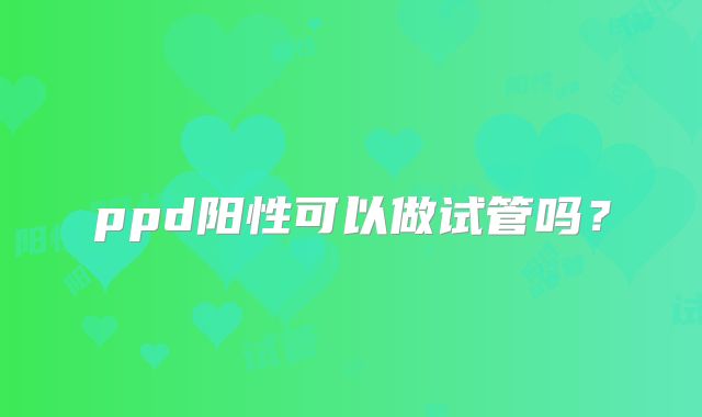 ppd阳性可以做试管吗？