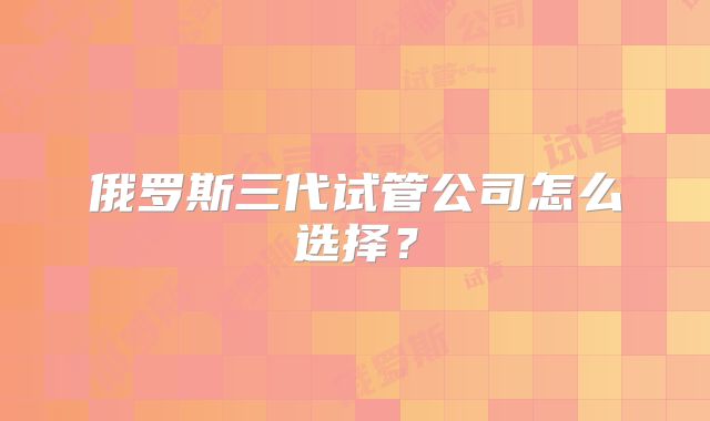 俄罗斯三代试管公司怎么选择？