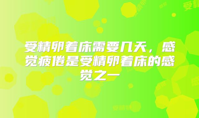 受精卵着床需要几天，感觉疲倦是受精卵着床的感觉之一