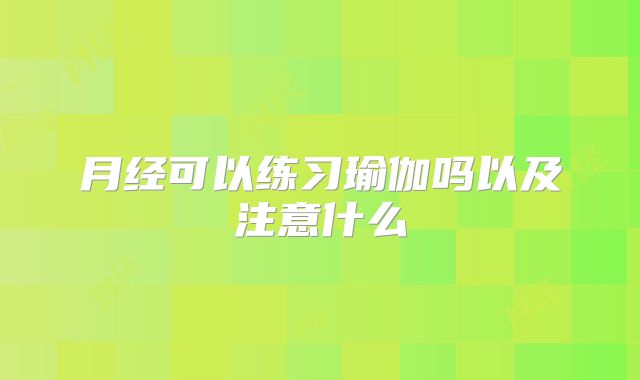 月经可以练习瑜伽吗以及注意什么
