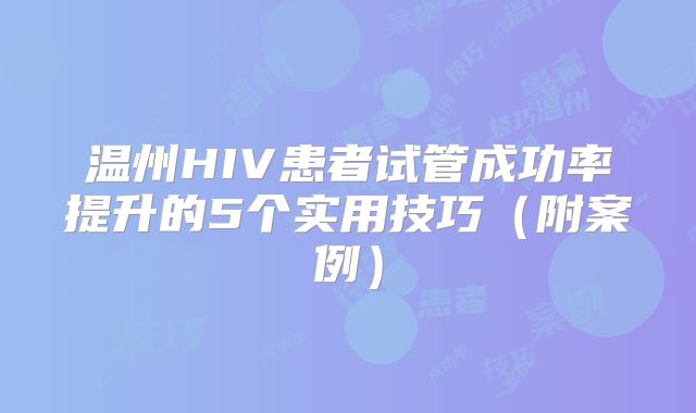 温州HIV患者试管成功率提升的5个实用技巧（附案例）