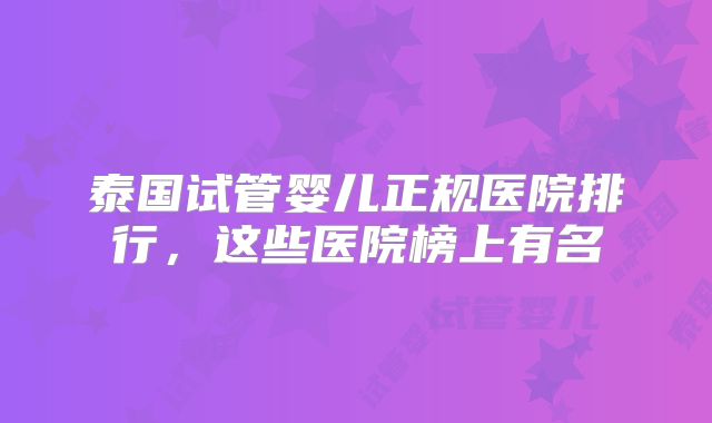 泰国试管婴儿正规医院排行，这些医院榜上有名