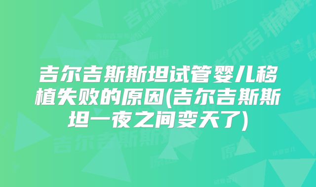 吉尔吉斯斯坦试管婴儿移植失败的原因(吉尔吉斯斯坦一夜之间变天了)