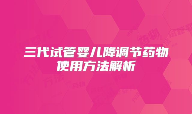 三代试管婴儿降调节药物使用方法解析