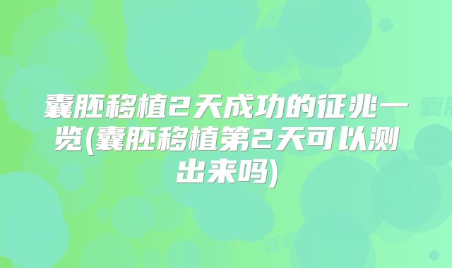 囊胚移植2天成功的征兆一览(囊胚移植第2天可以测出来吗)