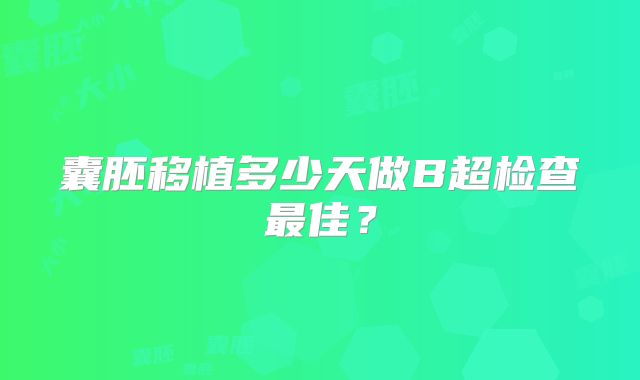 囊胚移植多少天做B超检查最佳？