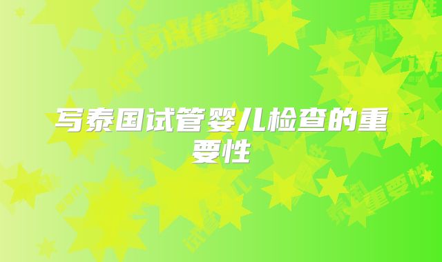 写泰国试管婴儿检查的重要性