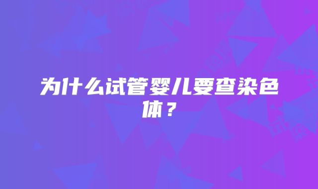 为什么试管婴儿要查染色体？