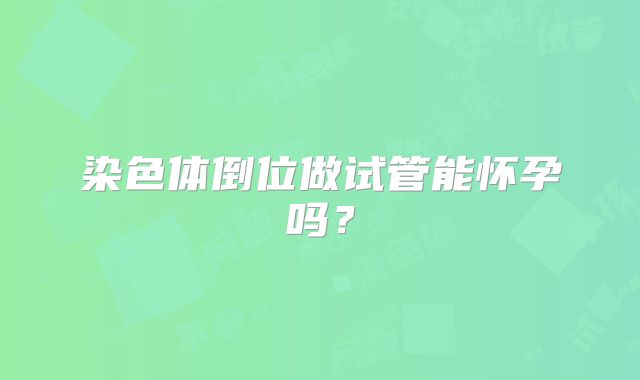 染色体倒位做试管能怀孕吗?