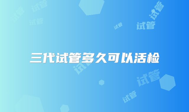 三代试管多久可以活检