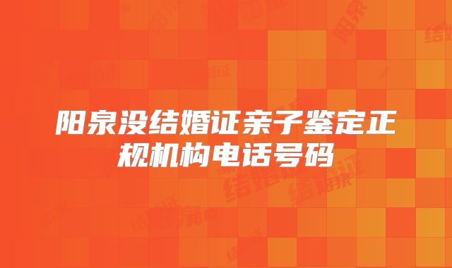阳泉没结婚证亲子鉴定正规机构电话号码