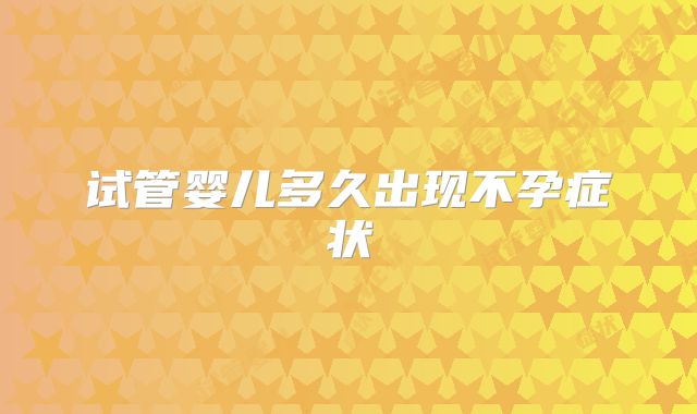 试管婴儿多久出现不孕症状