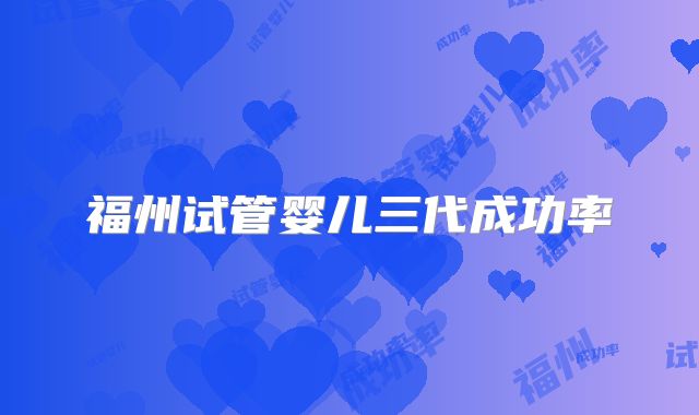 福州试管婴儿三代成功率