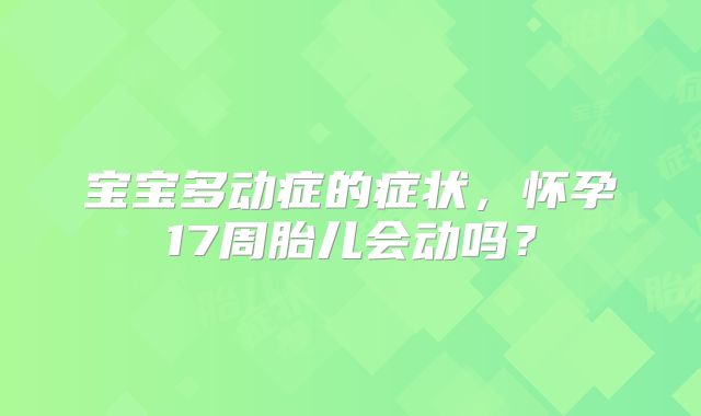 宝宝多动症的症状，怀孕17周胎儿会动吗？