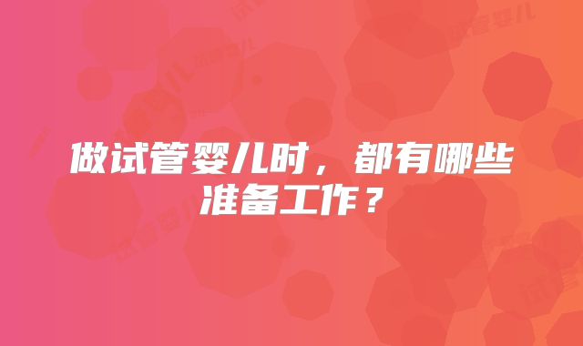 做试管婴儿时，都有哪些准备工作？