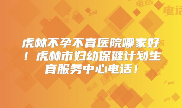 虎林不孕不育医院哪家好！虎林市妇幼保健计划生育服务中心电话！