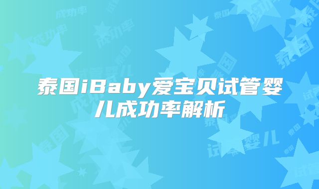 泰国iBaby爱宝贝试管婴儿成功率解析